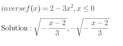 The inverse of f(x)=2-3x^2,x<= 0 is sqrt(-(x-2)/3),-sqrt(-(x-2)/3)